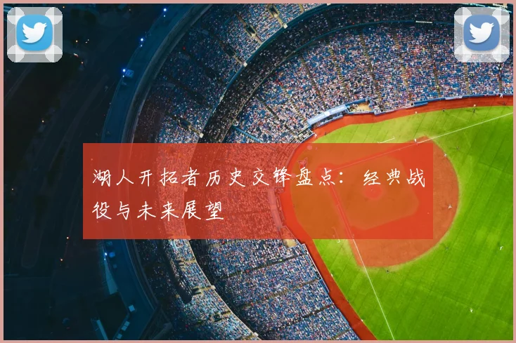 湖人开拓者历史交锋盘点：经典战役与未来展望