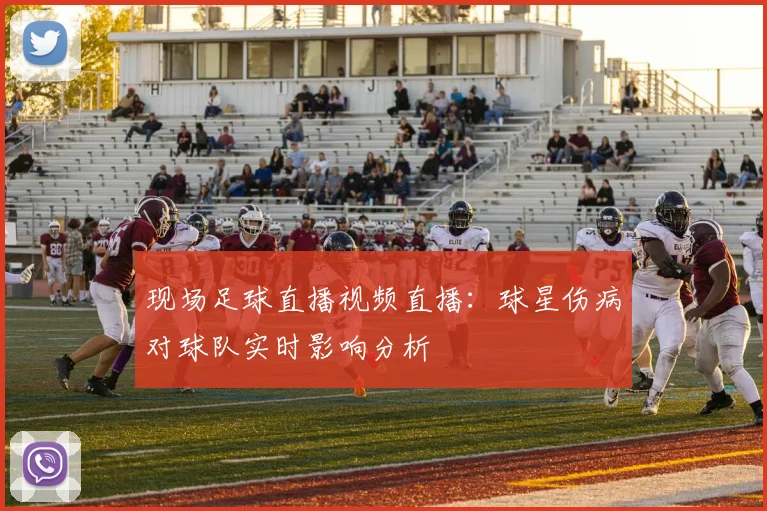 现场足球直播视频直播:球星伤病对球队实时影响分析