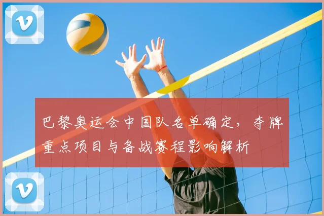 巴黎奥运会中国队名单确定,夺牌重点项目与备战赛程影响解析