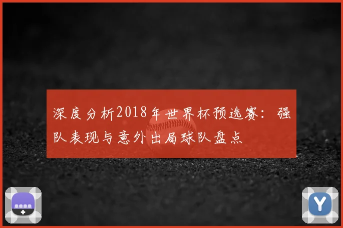 深度分析2018年世界杯预选赛：强队表现与意外出局球队盘点