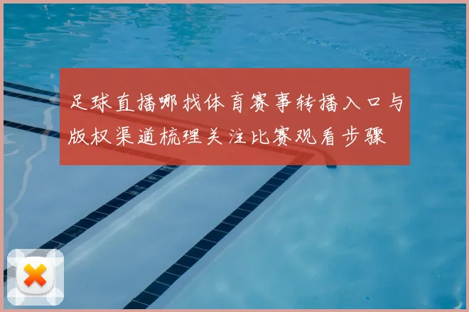 足球直播哪找体育赛事转播入口与版权渠道梳理关注比赛观看步骤