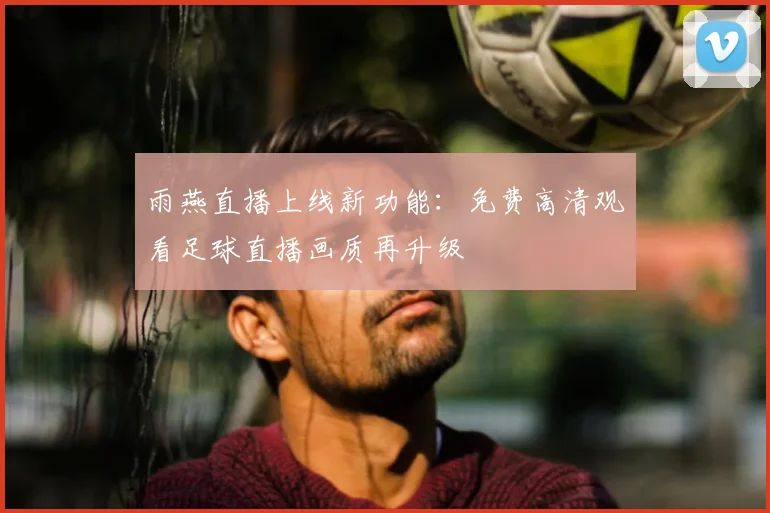 雨燕直播上线新功能：免费高清观看足球直播画质再升级
