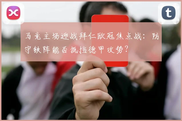 马竞主场迎战拜仁欧冠焦点战:防守铁阵能否抵挡德甲攻势?