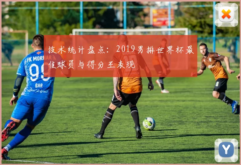 技术统计盘点：2019男排世界杯最佳球员与得分王表现