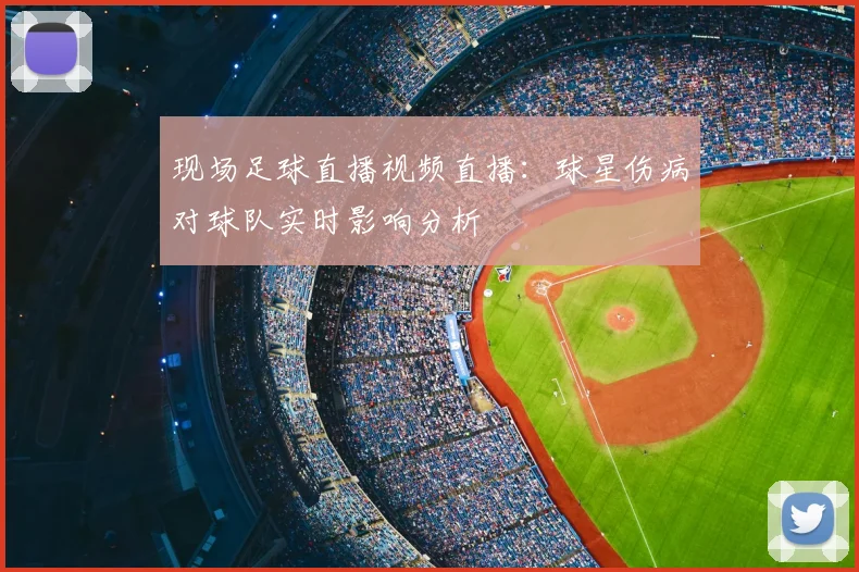 现场足球直播视频直播:球星伤病对球队实时影响分析