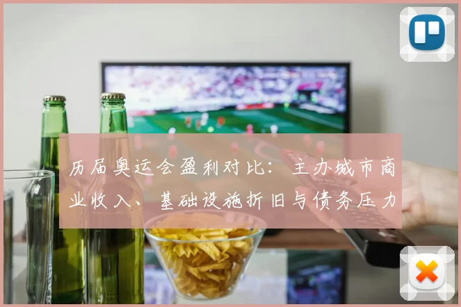 历届奥运会盈利对比：主办城市商业收入、基础设施折旧与债务压力