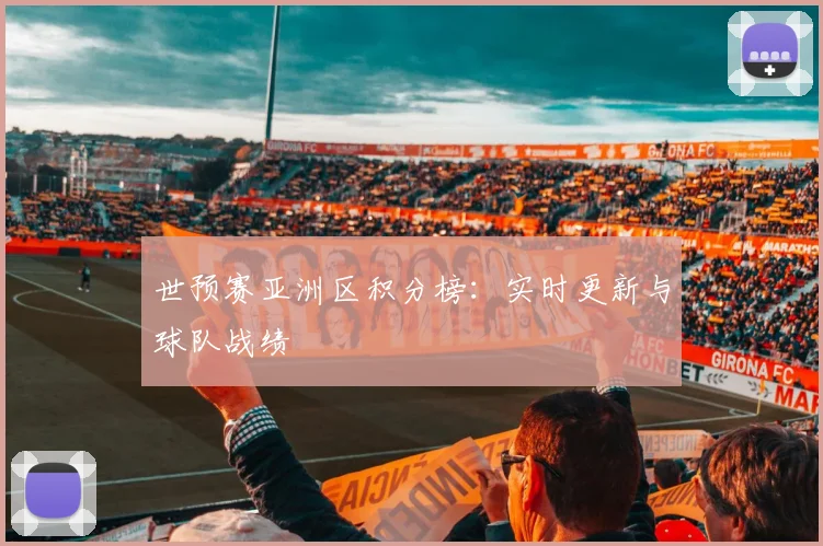 世预赛亚洲区积分榜：实时更新与球队战绩