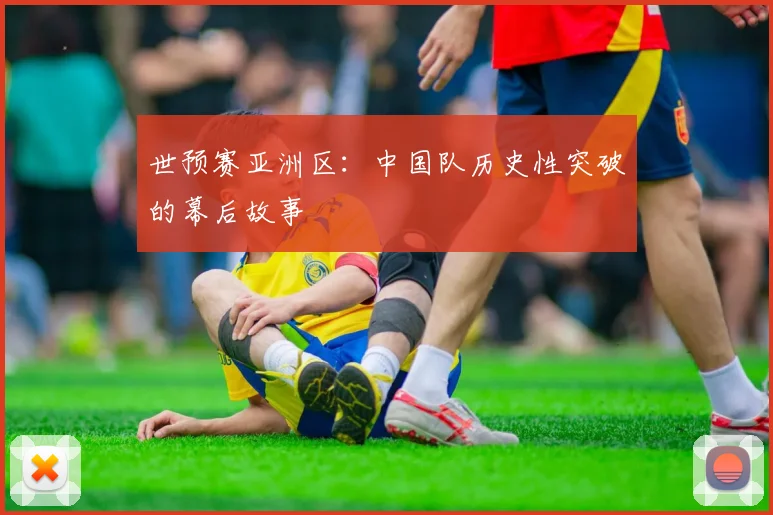 世预赛亚洲区：中国队历史性突破的幕后故事