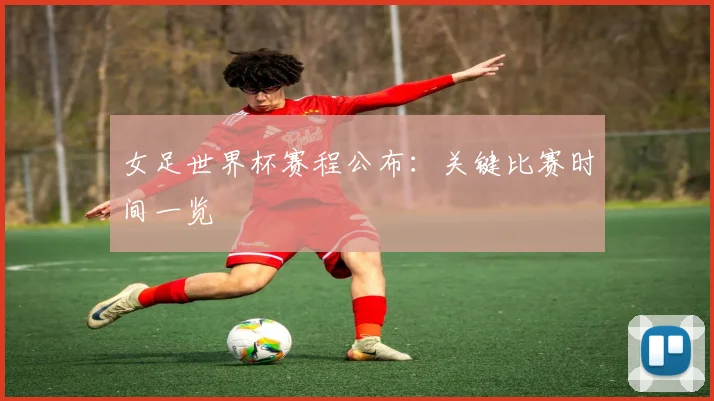 女足世界杯赛程公布：关键比赛时间一览