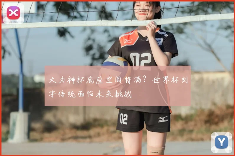 大力神杯底座空间将满？世界杯刻字传统面临未来挑战