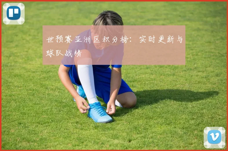 世预赛亚洲区积分榜：实时更新与球队战绩