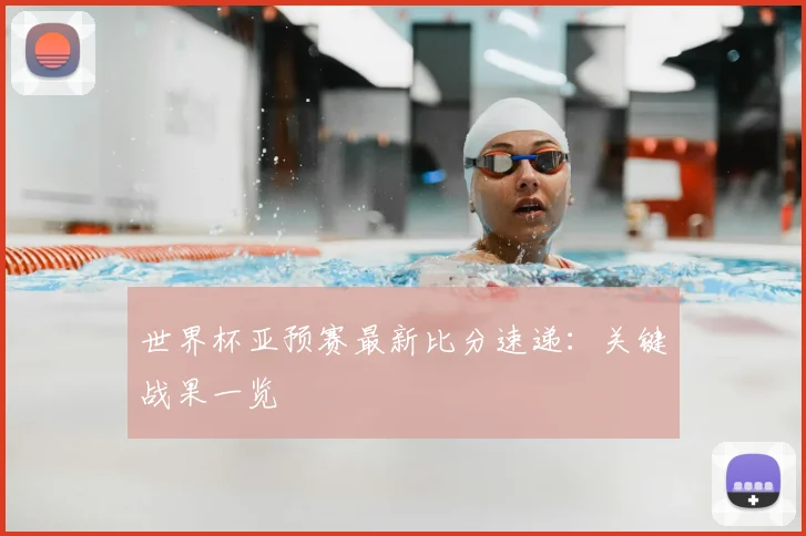 世界杯亚预赛最新比分速递:关键战果一览