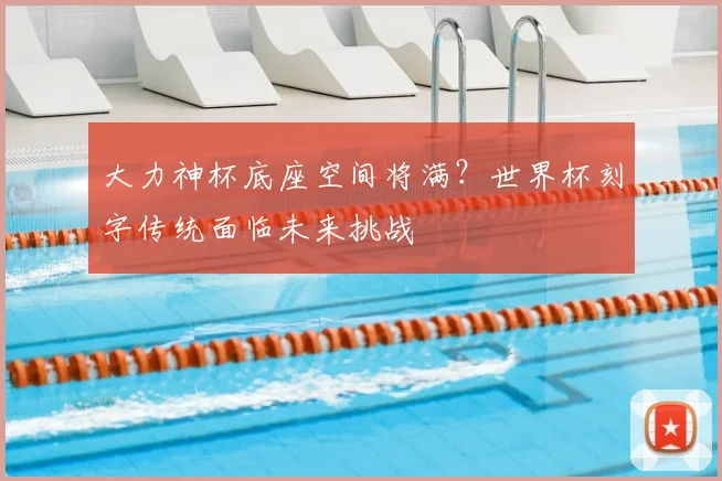 大力神杯底座空间将满？世界杯刻字传统面临未来挑战