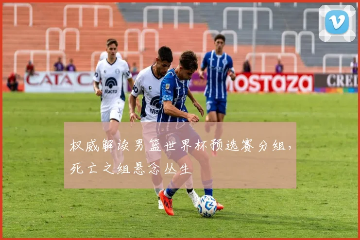 权威解读男篮世界杯预选赛分组，死亡之组悬念丛生