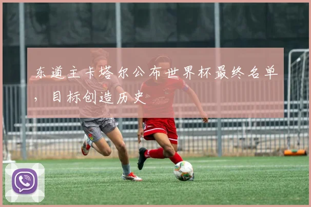 东道主卡塔尔公布世界杯最终名单,目标创造历史