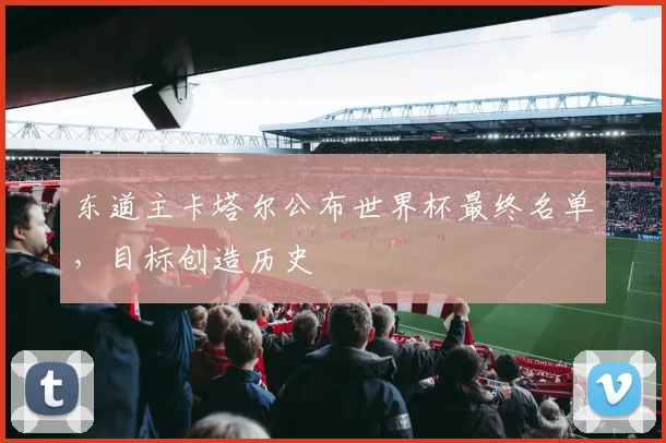 东道主卡塔尔公布世界杯最终名单,目标创造历史